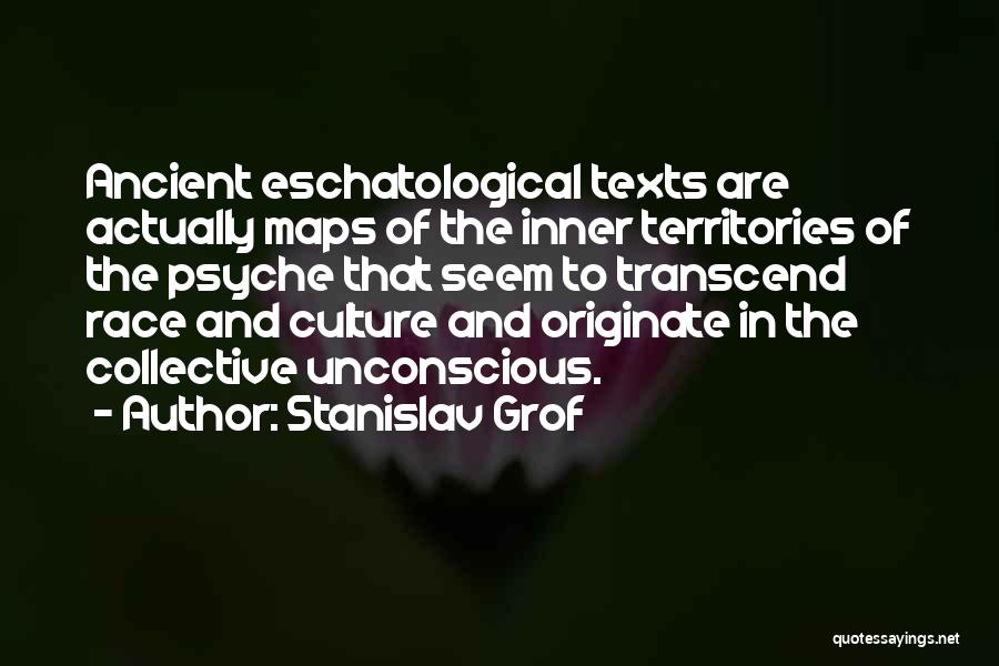 Stanislav Grof Quotes: Ancient Eschatological Texts Are Actually Maps Of The Inner Territories Of The Psyche That Seem To Transcend Race And Culture
