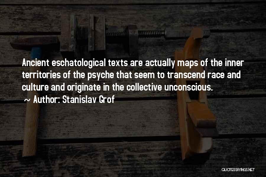 Stanislav Grof Quotes: Ancient Eschatological Texts Are Actually Maps Of The Inner Territories Of The Psyche That Seem To Transcend Race And Culture