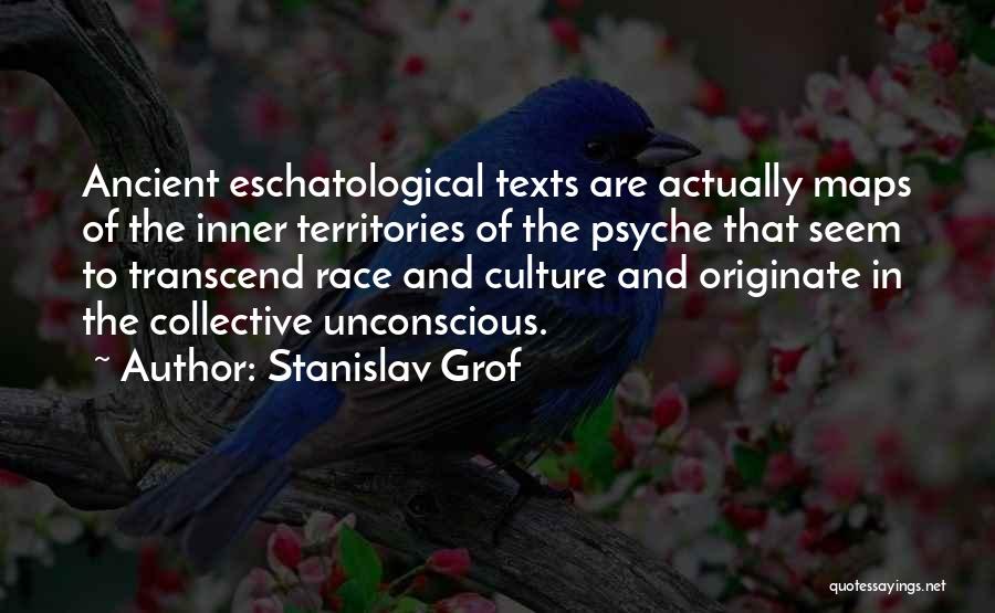 Stanislav Grof Quotes: Ancient Eschatological Texts Are Actually Maps Of The Inner Territories Of The Psyche That Seem To Transcend Race And Culture