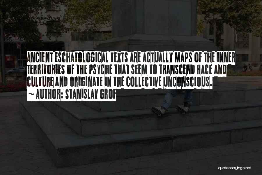 Stanislav Grof Quotes: Ancient Eschatological Texts Are Actually Maps Of The Inner Territories Of The Psyche That Seem To Transcend Race And Culture