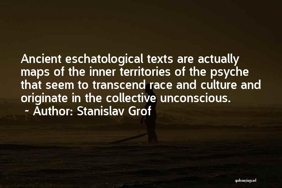 Stanislav Grof Quotes: Ancient Eschatological Texts Are Actually Maps Of The Inner Territories Of The Psyche That Seem To Transcend Race And Culture