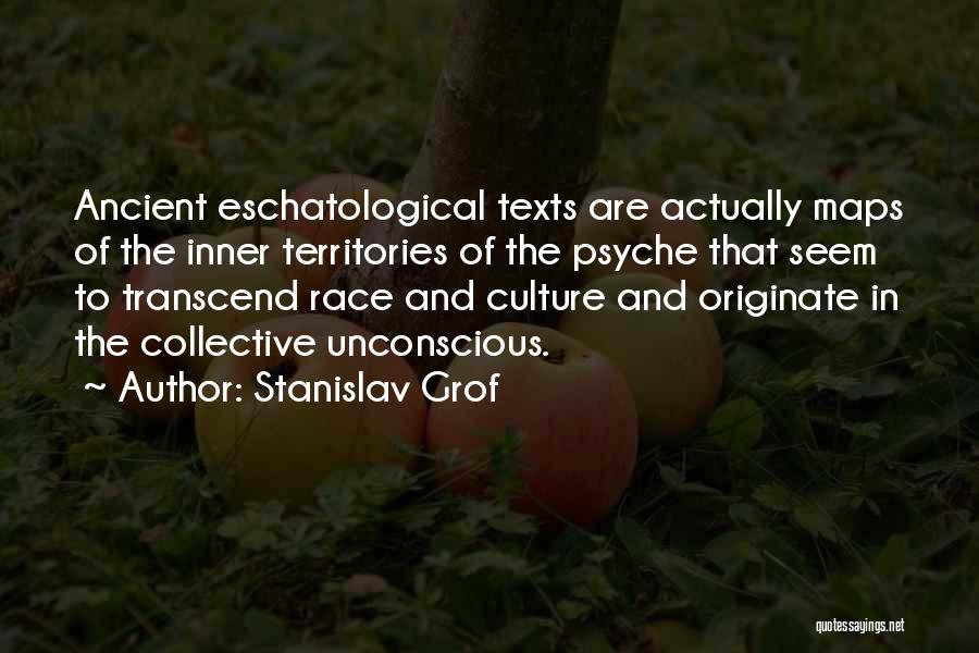 Stanislav Grof Quotes: Ancient Eschatological Texts Are Actually Maps Of The Inner Territories Of The Psyche That Seem To Transcend Race And Culture