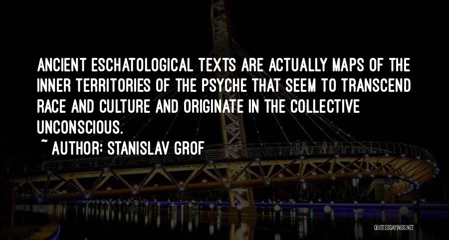Stanislav Grof Quotes: Ancient Eschatological Texts Are Actually Maps Of The Inner Territories Of The Psyche That Seem To Transcend Race And Culture