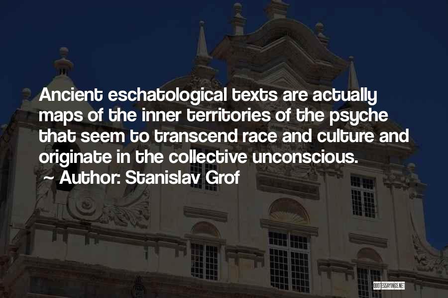 Stanislav Grof Quotes: Ancient Eschatological Texts Are Actually Maps Of The Inner Territories Of The Psyche That Seem To Transcend Race And Culture