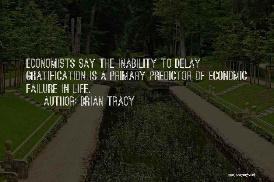 Brian Tracy Quotes: Economists Say The Inability To Delay Gratification Is A Primary Predictor Of Economic Failure In Life.