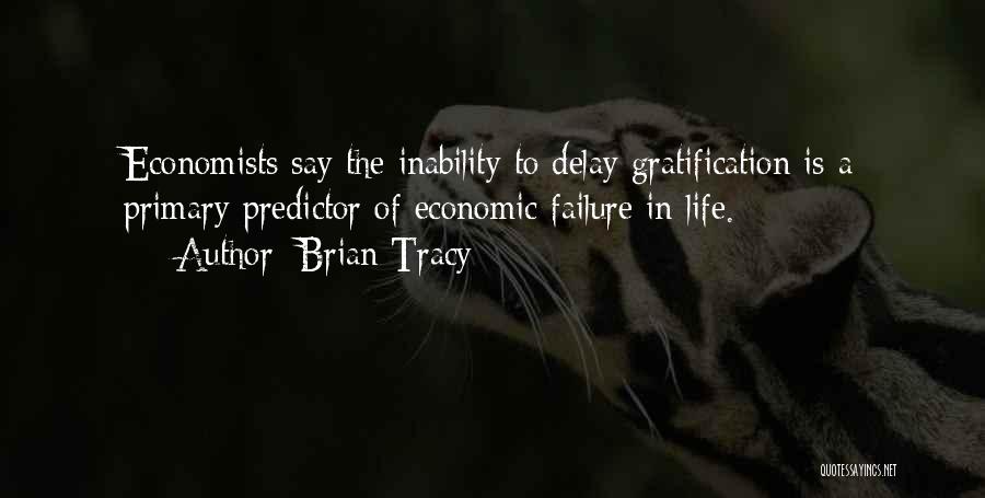 Brian Tracy Quotes: Economists Say The Inability To Delay Gratification Is A Primary Predictor Of Economic Failure In Life.