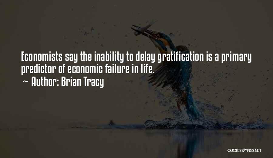 Brian Tracy Quotes: Economists Say The Inability To Delay Gratification Is A Primary Predictor Of Economic Failure In Life.