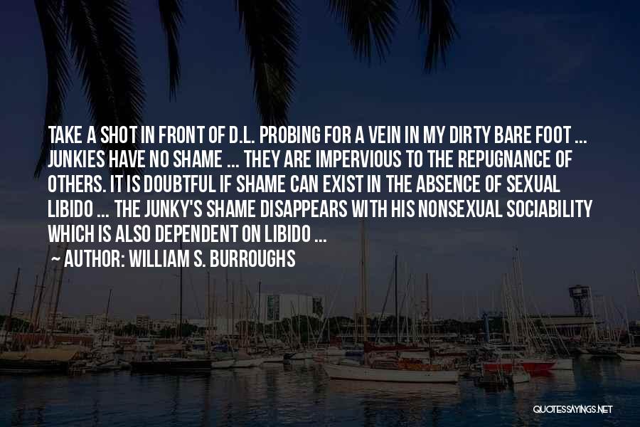 William S. Burroughs Quotes: Take A Shot In Front Of D.l. Probing For A Vein In My Dirty Bare Foot ... Junkies Have No