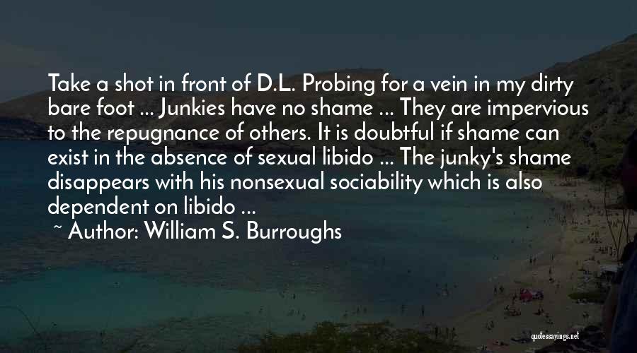 William S. Burroughs Quotes: Take A Shot In Front Of D.l. Probing For A Vein In My Dirty Bare Foot ... Junkies Have No