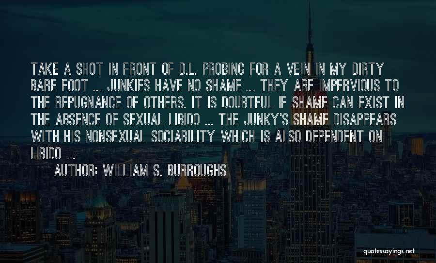 William S. Burroughs Quotes: Take A Shot In Front Of D.l. Probing For A Vein In My Dirty Bare Foot ... Junkies Have No