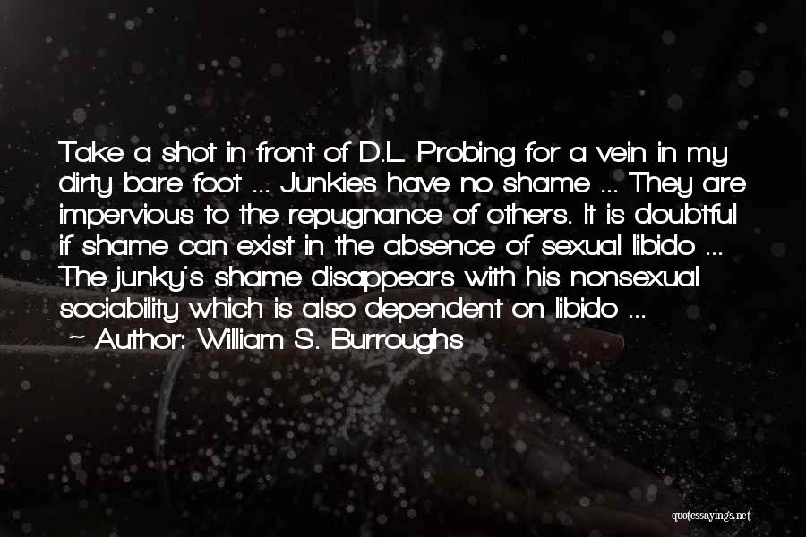 William S. Burroughs Quotes: Take A Shot In Front Of D.l. Probing For A Vein In My Dirty Bare Foot ... Junkies Have No