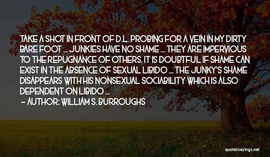 William S. Burroughs Quotes: Take A Shot In Front Of D.l. Probing For A Vein In My Dirty Bare Foot ... Junkies Have No