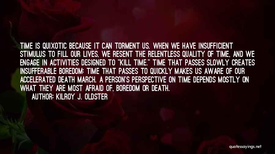 Kilroy J. Oldster Quotes: Time Is Quixotic Because It Can Torment Us. When We Have Insufficient Stimulus To Fill Our Lives, We Resent The