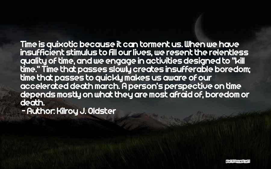 Kilroy J. Oldster Quotes: Time Is Quixotic Because It Can Torment Us. When We Have Insufficient Stimulus To Fill Our Lives, We Resent The