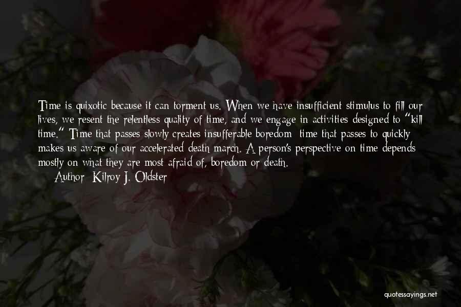 Kilroy J. Oldster Quotes: Time Is Quixotic Because It Can Torment Us. When We Have Insufficient Stimulus To Fill Our Lives, We Resent The