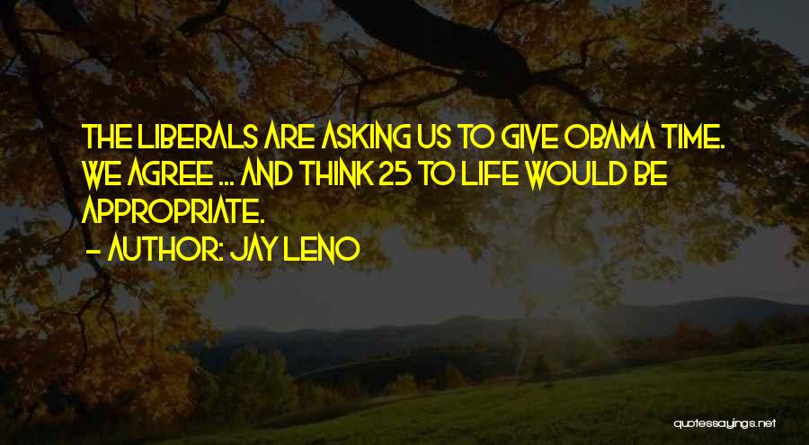 Jay Leno Quotes: The Liberals Are Asking Us To Give Obama Time. We Agree ... And Think 25 To Life Would Be Appropriate.