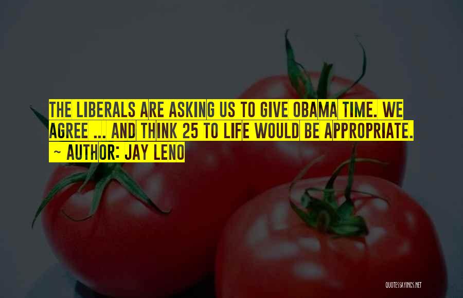 Jay Leno Quotes: The Liberals Are Asking Us To Give Obama Time. We Agree ... And Think 25 To Life Would Be Appropriate.