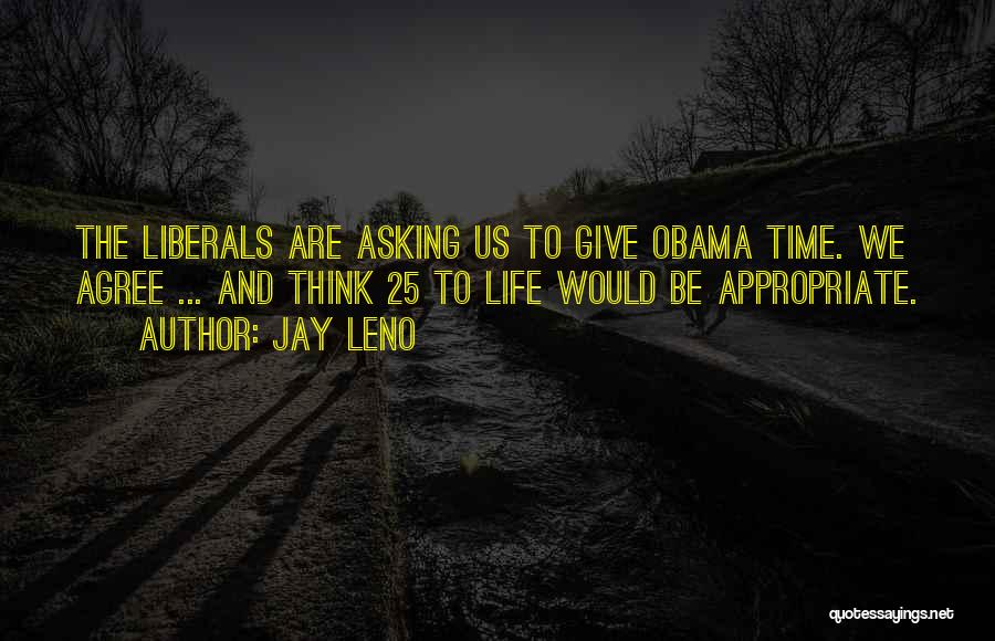 Jay Leno Quotes: The Liberals Are Asking Us To Give Obama Time. We Agree ... And Think 25 To Life Would Be Appropriate.