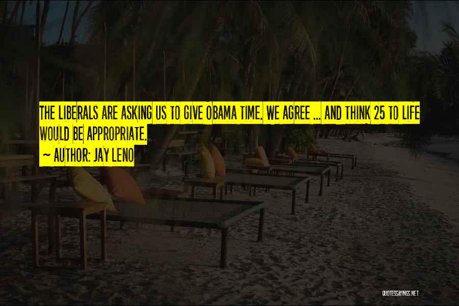 Jay Leno Quotes: The Liberals Are Asking Us To Give Obama Time. We Agree ... And Think 25 To Life Would Be Appropriate.