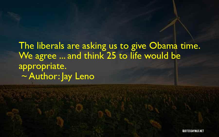Jay Leno Quotes: The Liberals Are Asking Us To Give Obama Time. We Agree ... And Think 25 To Life Would Be Appropriate.