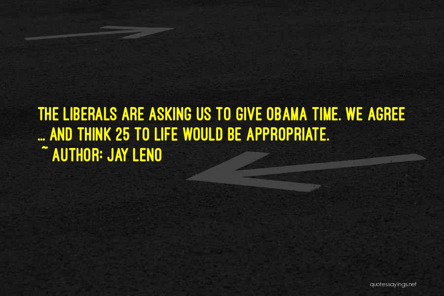 Jay Leno Quotes: The Liberals Are Asking Us To Give Obama Time. We Agree ... And Think 25 To Life Would Be Appropriate.