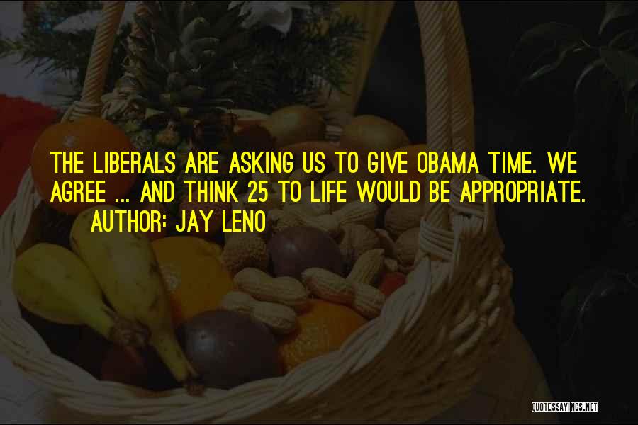 Jay Leno Quotes: The Liberals Are Asking Us To Give Obama Time. We Agree ... And Think 25 To Life Would Be Appropriate.