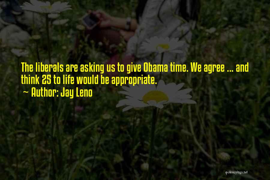 Jay Leno Quotes: The Liberals Are Asking Us To Give Obama Time. We Agree ... And Think 25 To Life Would Be Appropriate.