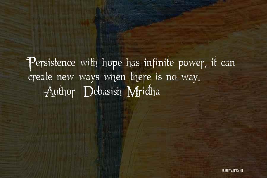 Debasish Mridha Quotes: Persistence With Hope Has Infinite Power, It Can Create New Ways When There Is No Way.