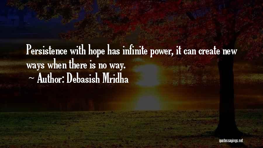 Debasish Mridha Quotes: Persistence With Hope Has Infinite Power, It Can Create New Ways When There Is No Way.