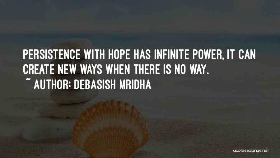 Debasish Mridha Quotes: Persistence With Hope Has Infinite Power, It Can Create New Ways When There Is No Way.