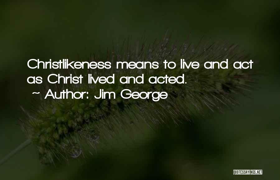 Jim George Quotes: Christlikeness Means To Live And Act As Christ Lived And Acted.