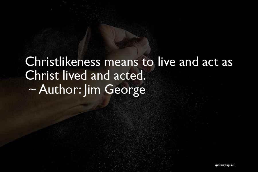 Jim George Quotes: Christlikeness Means To Live And Act As Christ Lived And Acted.