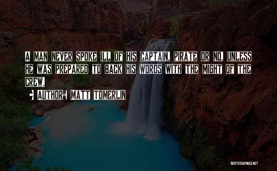 Matt Tomerlin Quotes: A Man Never Spoke Ill Of His Captain, Pirate Or No, Unless He Was Prepared To Back His Words With