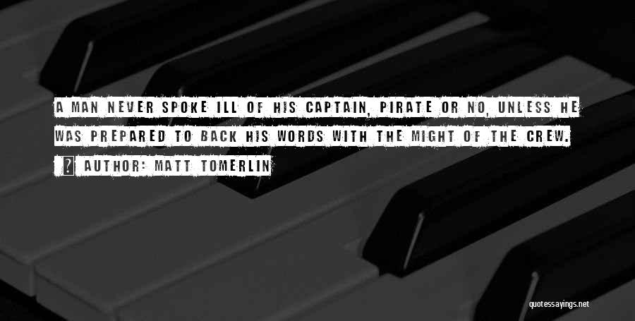 Matt Tomerlin Quotes: A Man Never Spoke Ill Of His Captain, Pirate Or No, Unless He Was Prepared To Back His Words With