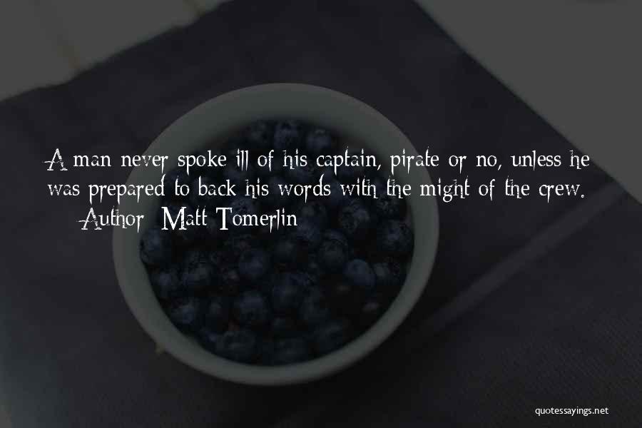 Matt Tomerlin Quotes: A Man Never Spoke Ill Of His Captain, Pirate Or No, Unless He Was Prepared To Back His Words With