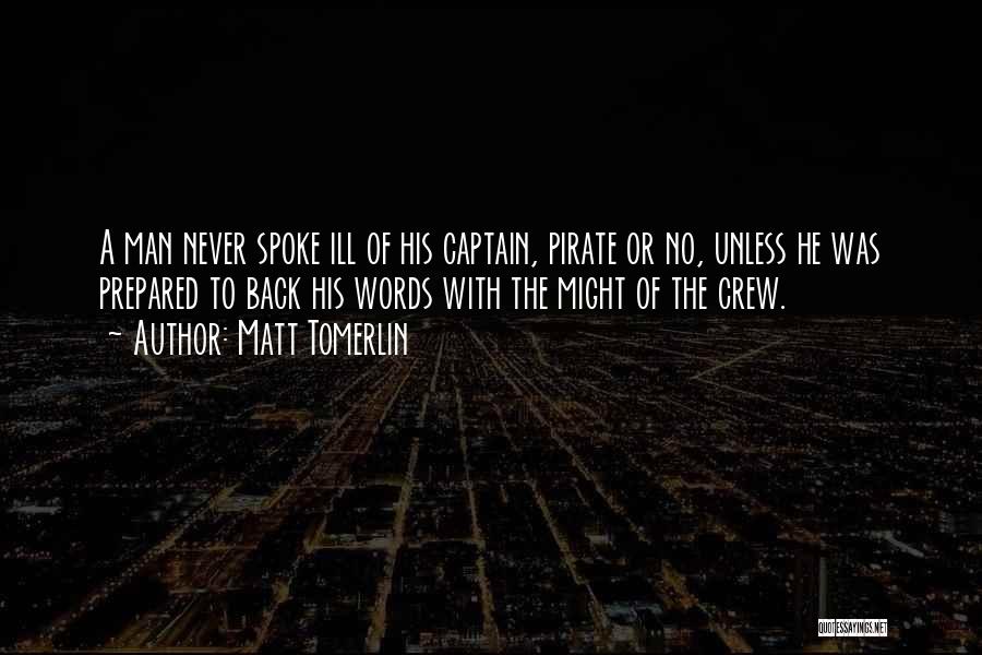 Matt Tomerlin Quotes: A Man Never Spoke Ill Of His Captain, Pirate Or No, Unless He Was Prepared To Back His Words With