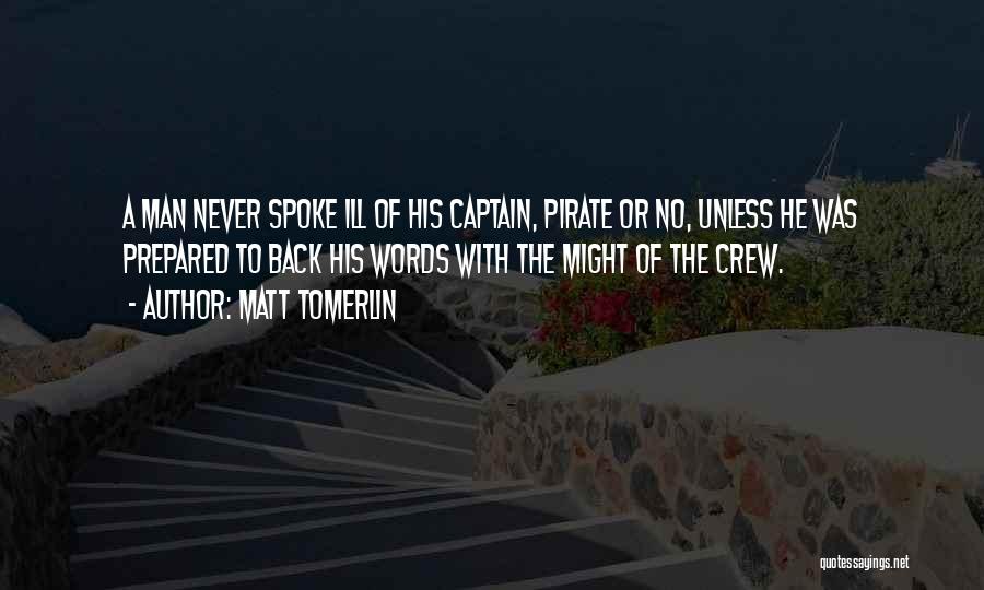 Matt Tomerlin Quotes: A Man Never Spoke Ill Of His Captain, Pirate Or No, Unless He Was Prepared To Back His Words With