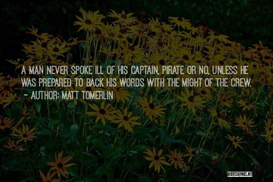 Matt Tomerlin Quotes: A Man Never Spoke Ill Of His Captain, Pirate Or No, Unless He Was Prepared To Back His Words With
