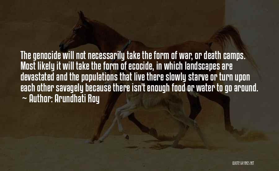 Arundhati Roy Quotes: The Genocide Will Not Necessarily Take The Form Of War, Or Death Camps. Most Likely It Will Take The Form