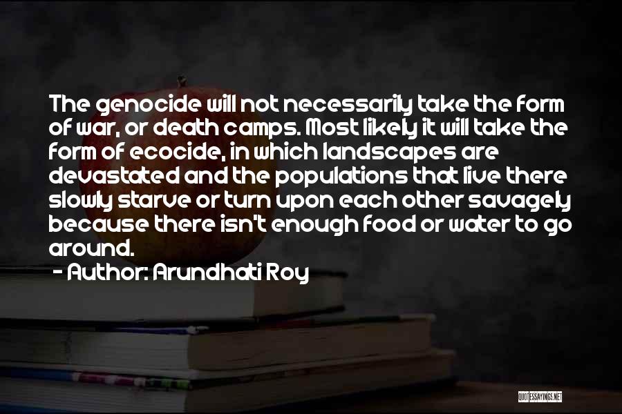 Arundhati Roy Quotes: The Genocide Will Not Necessarily Take The Form Of War, Or Death Camps. Most Likely It Will Take The Form