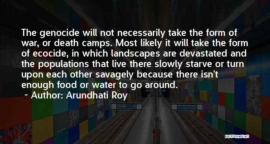 Arundhati Roy Quotes: The Genocide Will Not Necessarily Take The Form Of War, Or Death Camps. Most Likely It Will Take The Form