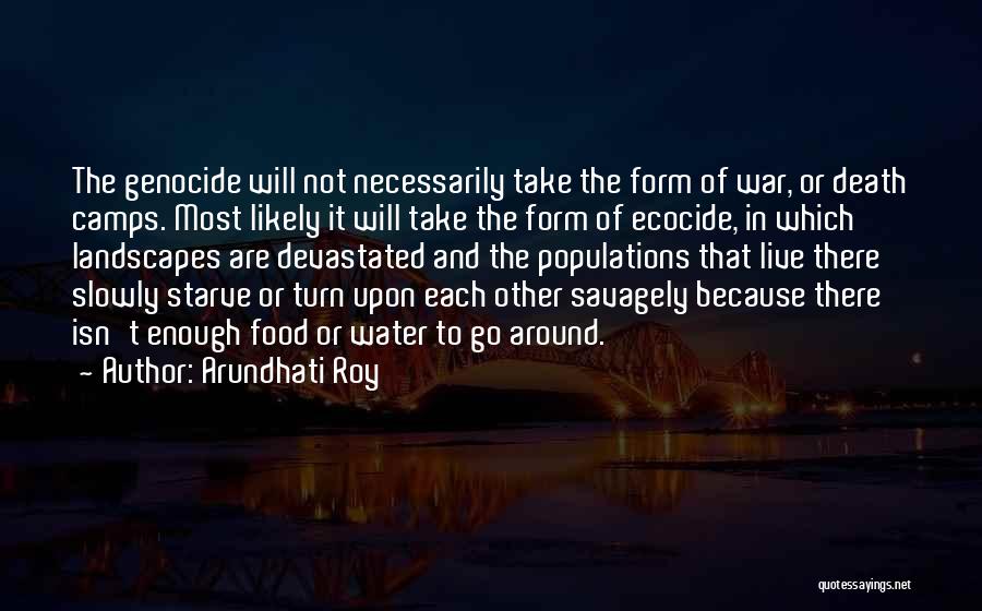 Arundhati Roy Quotes: The Genocide Will Not Necessarily Take The Form Of War, Or Death Camps. Most Likely It Will Take The Form