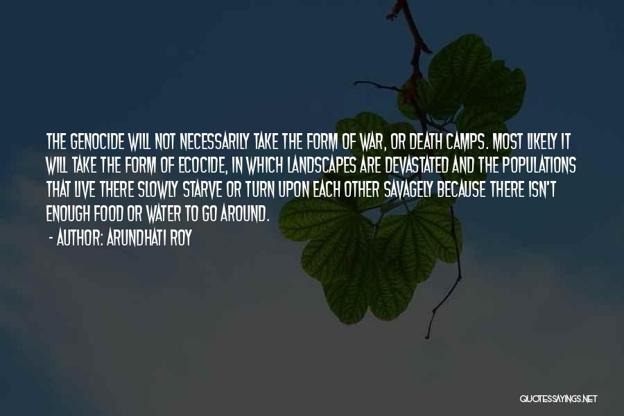 Arundhati Roy Quotes: The Genocide Will Not Necessarily Take The Form Of War, Or Death Camps. Most Likely It Will Take The Form
