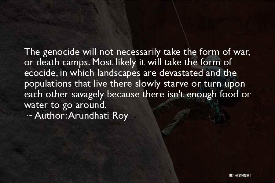 Arundhati Roy Quotes: The Genocide Will Not Necessarily Take The Form Of War, Or Death Camps. Most Likely It Will Take The Form