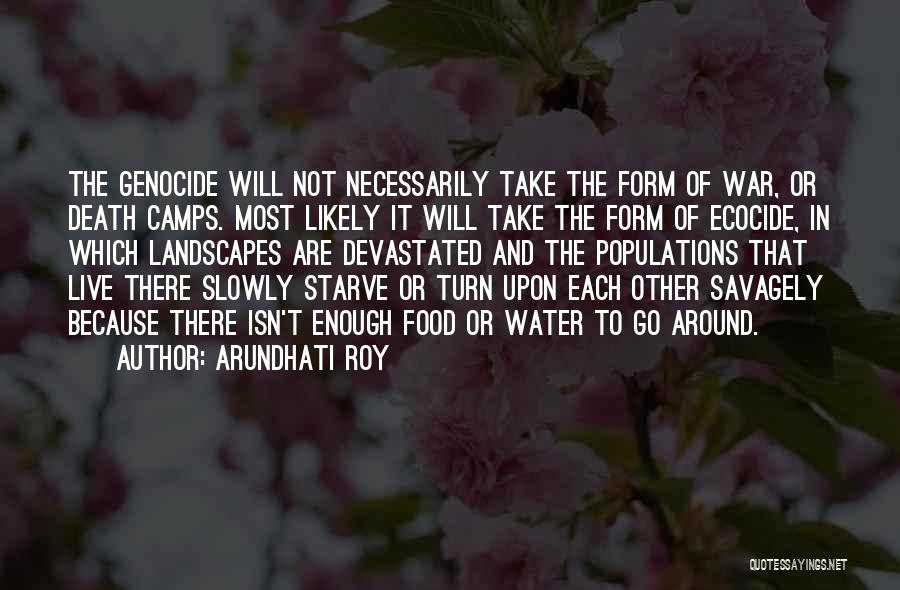 Arundhati Roy Quotes: The Genocide Will Not Necessarily Take The Form Of War, Or Death Camps. Most Likely It Will Take The Form