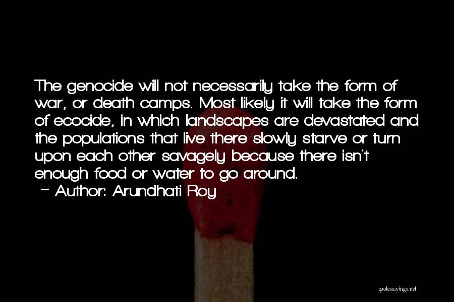 Arundhati Roy Quotes: The Genocide Will Not Necessarily Take The Form Of War, Or Death Camps. Most Likely It Will Take The Form