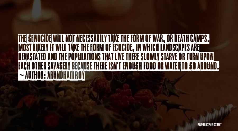 Arundhati Roy Quotes: The Genocide Will Not Necessarily Take The Form Of War, Or Death Camps. Most Likely It Will Take The Form