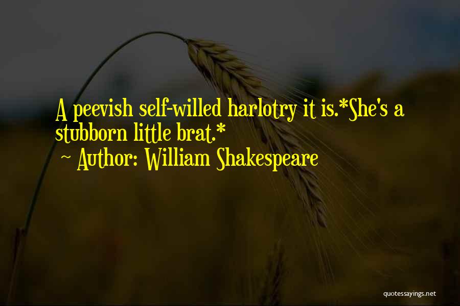 William Shakespeare Quotes: A Peevish Self-willed Harlotry It Is.*she's A Stubborn Little Brat.*