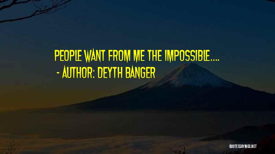 Deyth Banger Quotes: People Want From Me The Impossible....