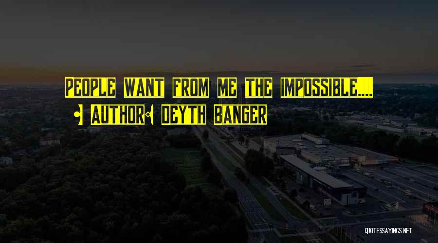 Deyth Banger Quotes: People Want From Me The Impossible....